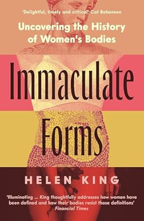 Immaculate Forms : Uncovering the History of Women's Bodies by Helen King