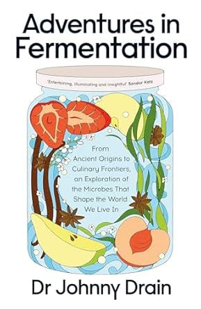 Adventures in Fermentation : From Ancient Origins to Culinary Frontiers, an Exploration of the Microbes That Shape the World We Live In by Dr Johnny Drain