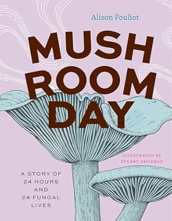 Mushroom Day : A Story of 24 Hours and 24 Fungal Lives by Alison Pouliot
