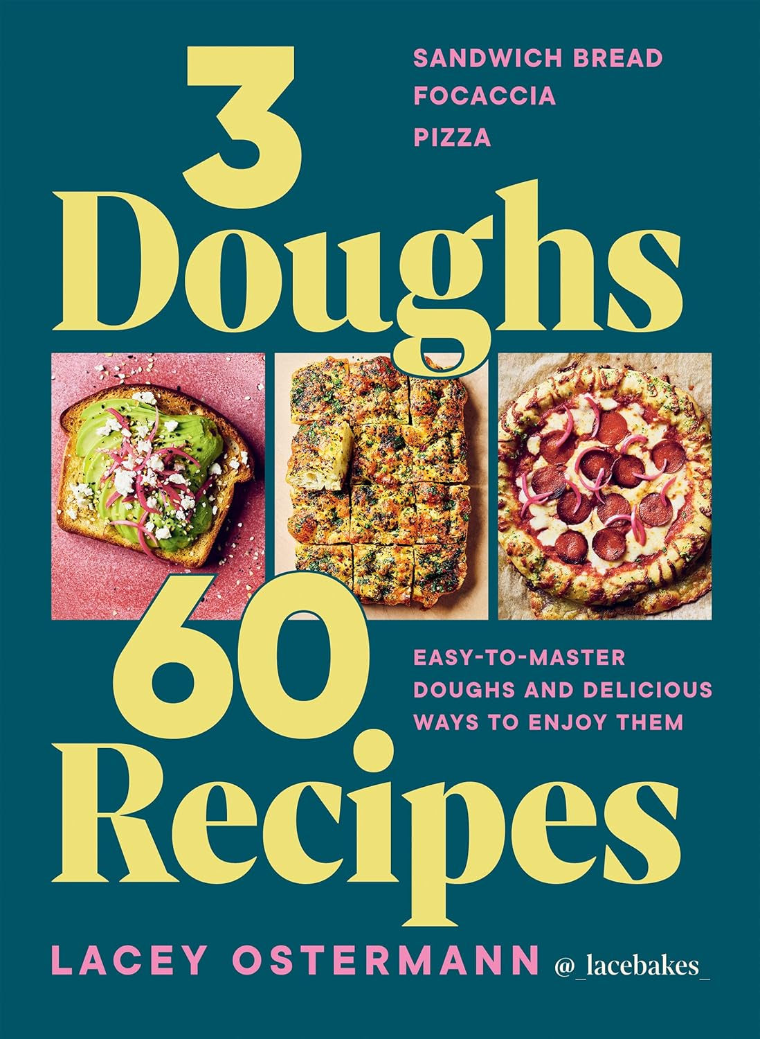 3 Doughs, 60 Recipes : Sandwich Bread, Focaccia, Pizza – Easy-to-master Doughs and Delicious Ways to Enjoy Them by Lacey Ostermann