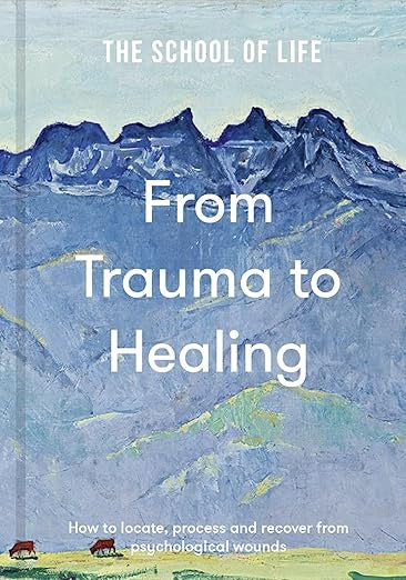 From Trauma to Healing : How to locate, process and recover from psychological wounds by The School of Life