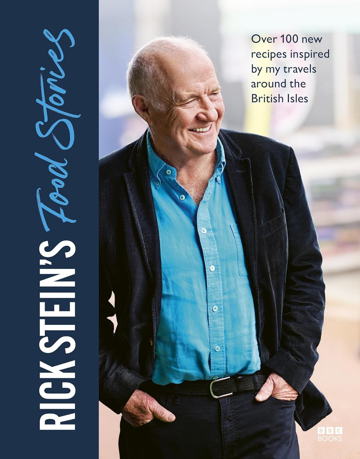 Rick Stein’s Food Stories : Over 100 New Recipes Inspired by my Travels Around the British Isles by Rick Stein