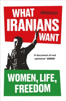 What Iranians Want : Women, Life, Freedom by Arash Azizi