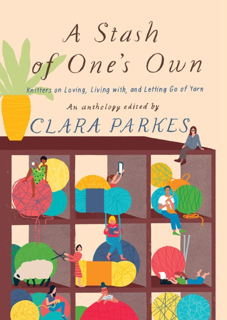 A Stash of One's Own: Knitters on Loving, Living with, and Letting Go of Yarn by Clara Parkes