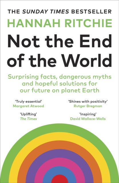 Not the End of the World : Surprising facts, dangerous myths and hopeful solutions for our future on planet Earth by Hannah Ritchie