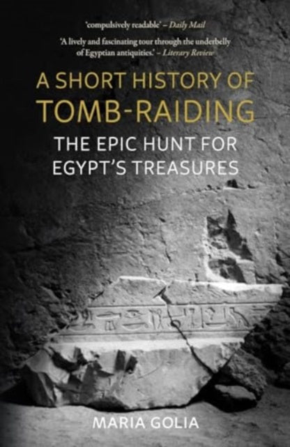 A Short History of Tomb-Raiding : The Epic Hunt for Egypt’s Treasures by Maria Golia