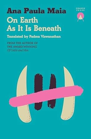 On Earth As It Is Beneath by Ana Paula Maia