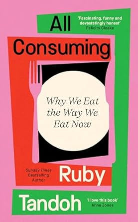 All Consuming : Why We Eat The Way We Eat Now by Ruby Tandoh