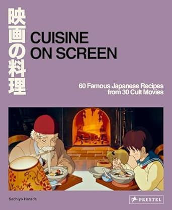 Cuisine on Screen : 60 Famous Japanese Recipes from 30 Cult Movies by Sachiyo Harada