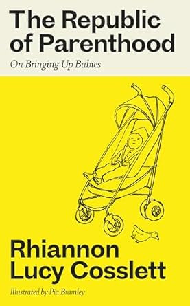 The Republic of Parenthood : On Bringing Up Babies by Rhiannon Lucy Cosslett
