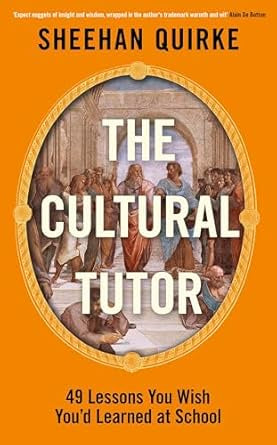 The Cultural Tutor : Forty-Nine Lessons You Wish You’d Learned at School by Sheehan Quirke