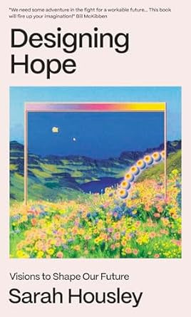 Designing Hope : Visions to Shape our Future by Sarah Housley
