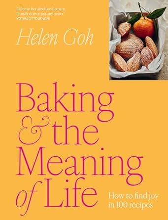 Baking and the Meaning of Life : How to find joy in 100 recipes by Helen Goh