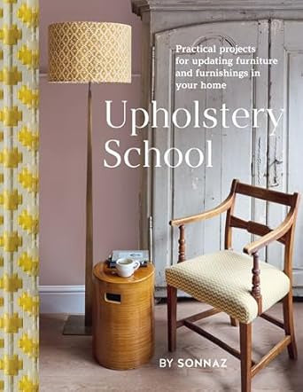 Upholstery School : Practical projects for updating furniture and furnishings in your home by Sonnaz Nooranvary
