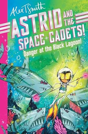Astrid and the Space Cadets: Danger at the Black Lagoon! by Alex T. Smith