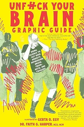 Unfuck Your Brain Graphic Guide : Using Science to Get Over Anxiety, Depression, Anger, Freak-outs, and Triggers by Faith G. Harper