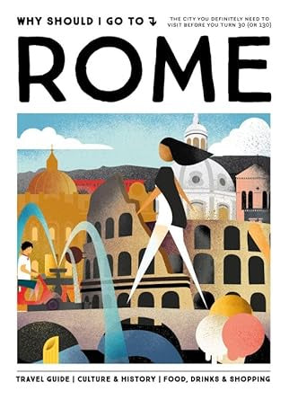 Why Should I Go To Rome : The city you definitely need to visit before you turn 30 (or 130) by Team WSIGT