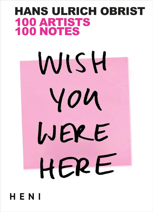 Wish You Were Here : 111 Artists, 111 Notes by Hans Ulrich Obrist