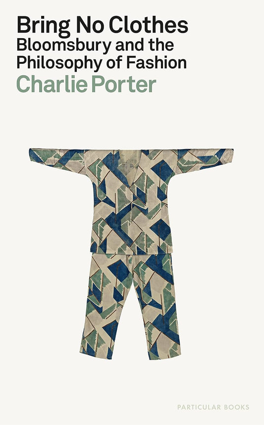 Bring No Clothes : Bloomsbury and the Philosophy of Fashion by Charlie Porter