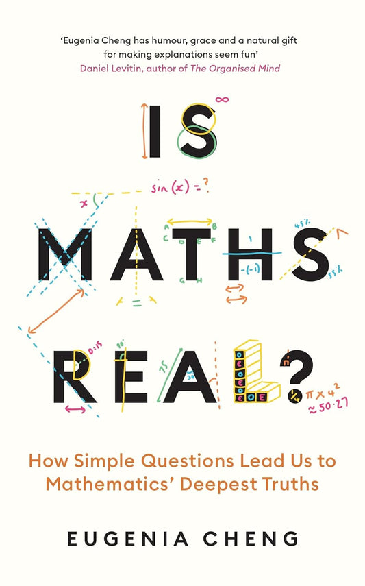 Is Maths Real? : How Simple Questions Lead Us to Mathematics’ Deepest Truths by Eugenia Cheng