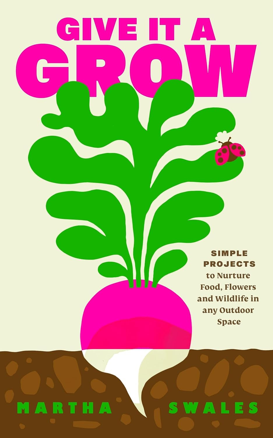 Give it a Grow : Simple Projects to Nurture Food, Flowers and Wildlife in any Outdoor Space by Martha Swales
