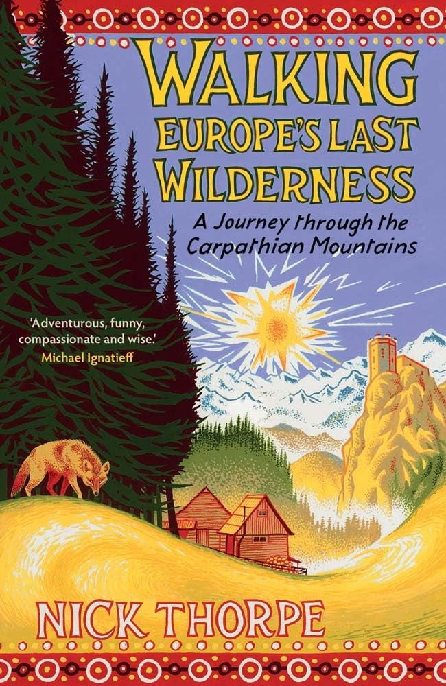 Walking Europe's Last Wilderness : A Journey through the Carpathian Mountains by Nick Thorpe
