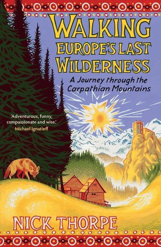 Walking Europe's Last Wilderness : A Journey through the Carpathian Mountains by Nick Thorpe
