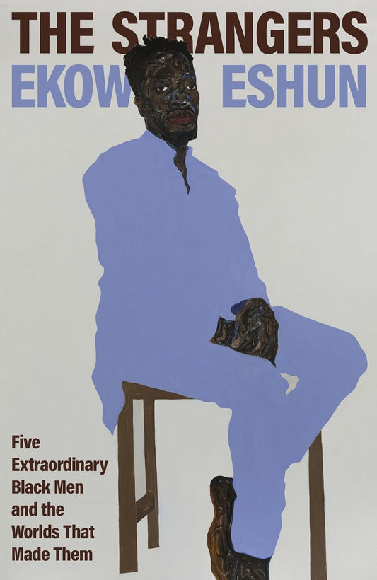 The Strangers : Five Extraordinary Black Men and the Worlds That Made Them by Ekow Eshun