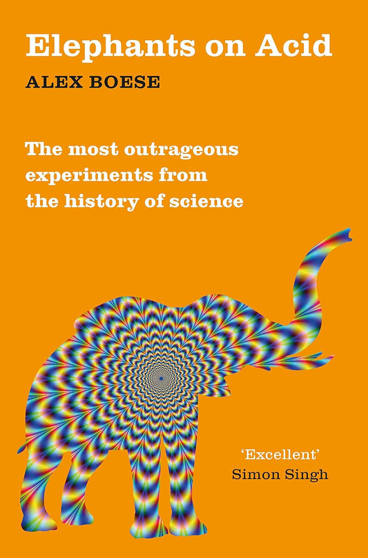 Elephants on Acid : From zombie kittens to tickling machines: the most outrageous experiments from the history of science by Alex Boese