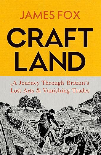 Craftland : A Journey Through Britain’s Lost Arts and Vanishing Trades by James Fox