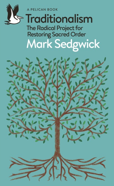 Traditionalism : The Radical Project for Restoring Sacred Order by Mark Sedgwick