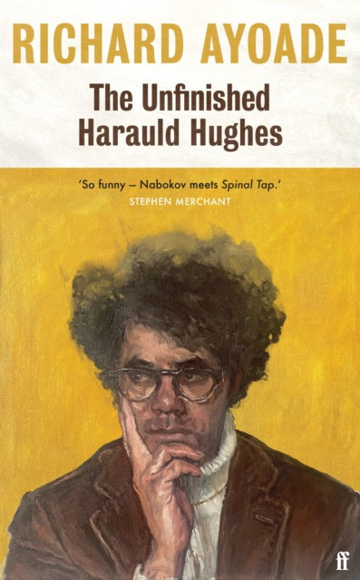 The Unfinished Harauld Hughes : Richard Ayoade's hilarious fictional quest to rescue a mythical mid-century playwright from obscurity by Richard Ayoade