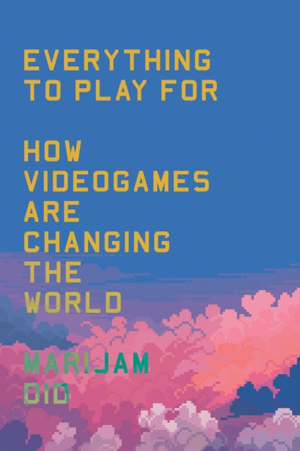 Everything to Play For : How Videogames Are Changing the World by Marijam Did