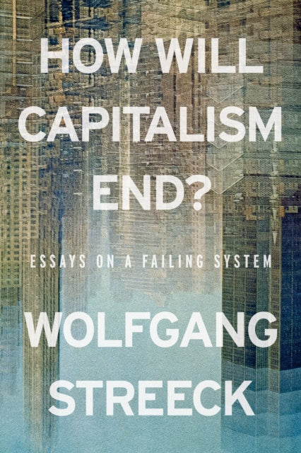 How Will Capitalism End? : Essays on a Failing System by Wolfgang Streeck