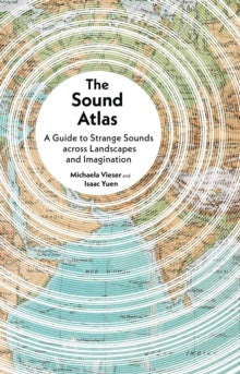 The Sound Atlas : A Guide to Strange Sounds across Landscapes and Imagination by Michaela Vieser