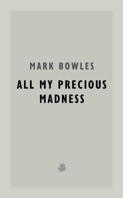 All My Precious Madness by Mark Bowles