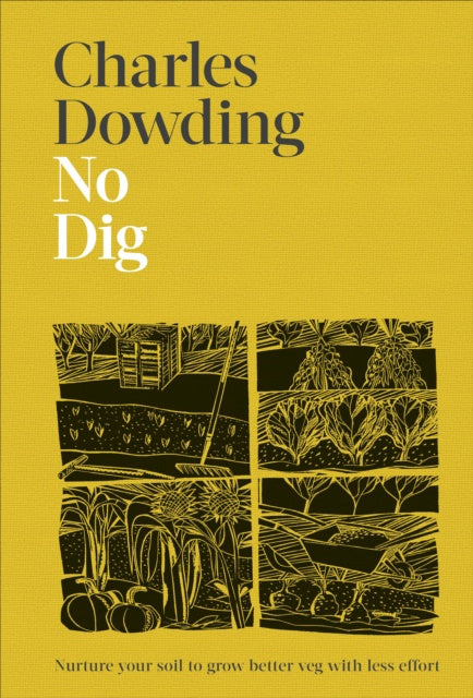 No Dig : Nurture Your Soil to Grow Better Veg with Less Effort by Charles Dowding