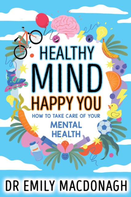 Healthy Mind, Happy You: How to Take Care of Your Mental Health by Dr Emily MacDonagh