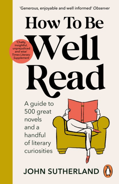 How to be Well Read : A guide to 500 great novels and a handful of literary curiosities by John Sutherland