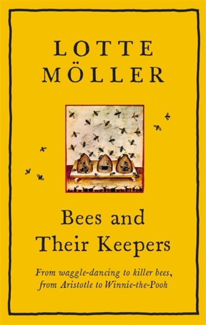 Bees and Their Keepers: From waggle-dancing to killer bees, from Aristotle to Winnie-the-Pooh by Lotte Moeller
