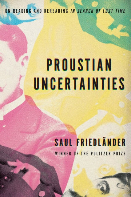 Proustian Uncertainties: On Reading and Rereading In Search of Lost Time by Saul Friedlander