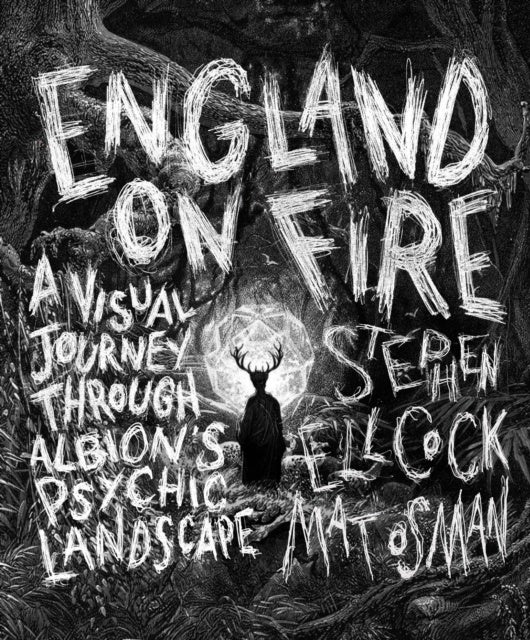 England on Fire: A Visual Journey through Albion's Psychic Landscape by Stephen Ellcock  & Mat Osman