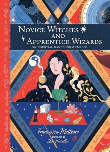 Novice Witches And Apprentice Wizards : An Essential Handbook of Magic by Francesca Matteoni