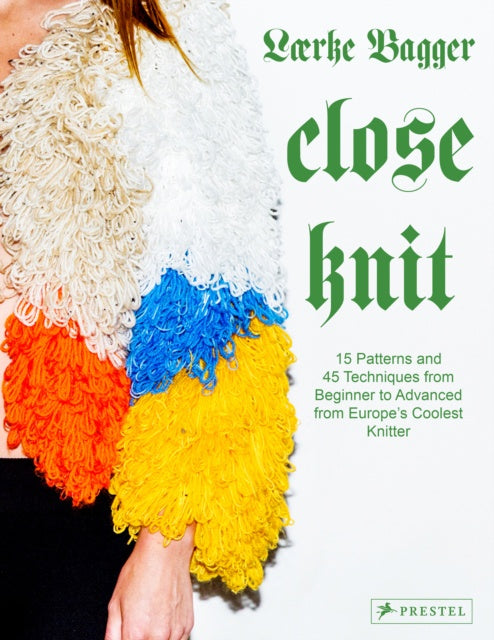 Close Knit: 15 Patterns and 45 Techniques from Beginner to Advanced from Europe's Coolest Knitter by Laerke Bagger